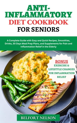 Anti-Inflammatory Diet Cookbook For Seniors A Complete Guide with Easy and Quick Recipes, Smoothies, Drinks, 30 Days Meal Prep Plans, and Supplements for Pain and Inflammation Relief in the Elderly