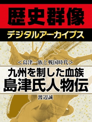 ＜島津一族と戦国時代＞九州を制した血族 島津氏人物伝【電子書籍】[ 渡辺誠 ]