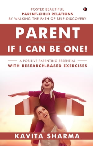 Parent If I Can Be One Foster Beautiful Parent-Child Relations by Walking the Path of Self-Discovery【電子書籍】 Kavita Sharma