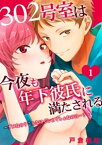 302号室は今夜も年下彼氏に満たされる～ダメなの？こんなにぐしょぐしょなのに…？～ 1【電子書籍】[ 戸倉梅松 ]