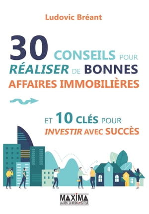 30 conseils pour r?aliser de bonnes affaires immobili?res et 10 cl?s pour investir avec succ?s