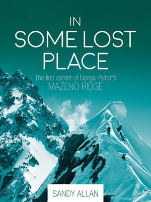 In Some Lost Place The first ascent of Nanga Parbats Mazeno Ridge【電子書籍】[ Sandy Allan ]