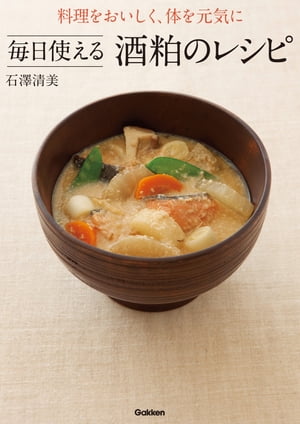 料理をおいしく、体を元気に 毎日使える酒粕のレシピ【電子書籍】[ 石澤清美 ]