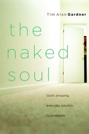 The Naked Soul God's Amazing, Everyday Solution to Loneliness【電子書籍】[ Tim Alan Gardner ]