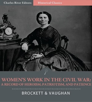 Womens Work in the Civil War: A Record of Heroism, Patriotism, and Patience (Illustrated Edition)