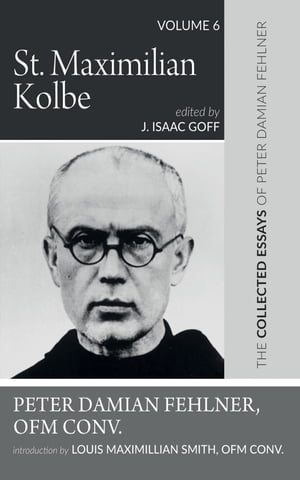 St. Maximilian Kolbe The Collected Essays of Peter Damian Fehlner, OFM Conv: Volume 6Żҽҡ[ Peter Damian Fehlner OFM Conv. ]