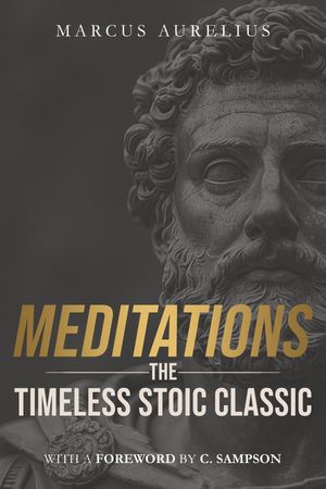 Meditations: The Timeless Stoic Classic With a Foreword by C. Sampson...