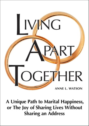 Living Apart Together: A Unique Path to Marital Happiness, or The Joy of Sharing Lives Without Sharing an Address【電子書籍】 Anne L. Watson