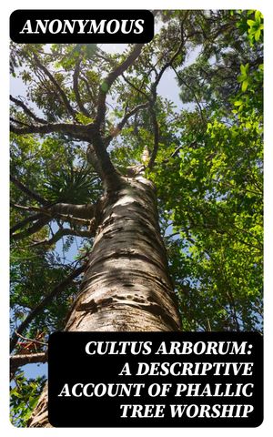 Cultus Arborum: A Descriptive Account of Phallic Tree Worship