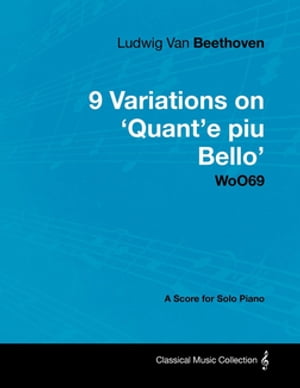 Ludwig Van Beethoven - 9 Variations on 'Quant'e Piu Bello' Woo69 - A Score for Solo Piano