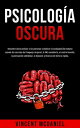 Psicolog?a Oscura Descubre c?mo analizar a las personas y dominar la manipulaci?n humana usando los secretos del lenguaje corporal, la PNL encubierta, el control mental, la persuasi?n subliminal, la hipnosis y t?cnicas de lectura r