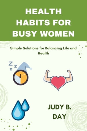 HEALTH HABITS FOR BUSY WOMEN: Simple Solutions for Balancing Life and Health