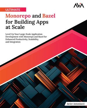 Ultimate Monorepo and Bazel for Building Apps at Scale Level Up Your Large-Scale Application Development with Monorepo and Bazel for Enhanced Productivity, Scalability, and Integration (English Edition)【電子書籍】[ Javier Antoniucci ]