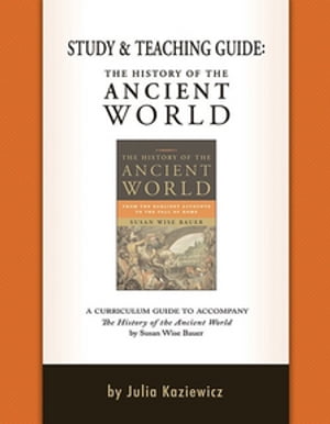 Study and Teaching Guide: The History of the Ancient World: A curriculum guide to accompany The History of the Ancient World