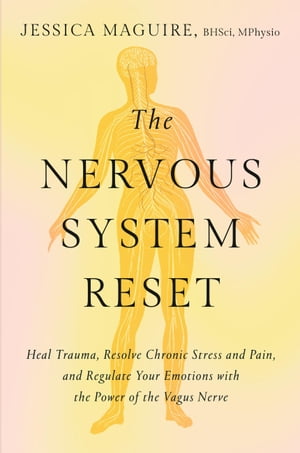The Nervous System Reset Heal Trauma, Resolve Chronic Pain, and Regulate Your Emotions with the Power of the Vagus Nerve【電子書籍】 Jessica Maguire