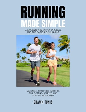 Running Made Simple: A Beginner's Guide to Jogging and the Basics of Running