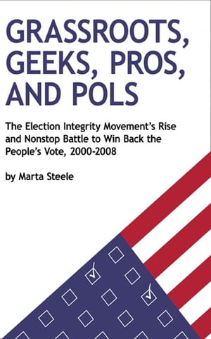 Grassroots, Geeks, Pros, and Pols: The Election Integrity Movement's Rise and Nonstop Battle to Win Back the People's Vote, 2000-2008