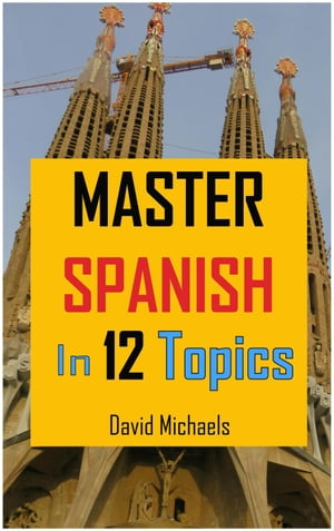 Master Spanish in 12 Topics: Over 170 intermediate words and phrases explained Master Spanish, #2【電子書籍】[ David Michaels ]