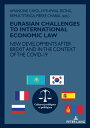 EURASIAN CHALLENGES TO INTERNATIONAL ECONOMIC LAW NEW DEVELOPMENTS AFTER BREXIT AND IN THE CONTEXT OF THE COVID-19【電子書籍】 Hye Hwal Seong