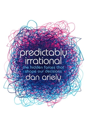 Predictably Irrational: The Hidden Forces that Shape Our Decisions【電子書籍】 Dan Ariely