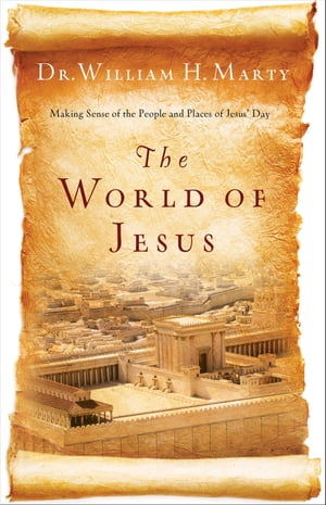 The World of Jesus Making Sense of the People and Places of Jesus' Day【電子書籍】[ Dr. William H. Marty ]