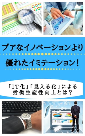 プアなイノベーションより優れたイミテーション！ 「IT化」「見える化」による労働生産性向上のヒントとは？【電子書籍】