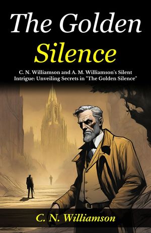 ŷKoboŻҽҥȥ㤨The Golden Silence : C. N. Williamson and A. M. Williamson's Silent Intrigue: Unveiling Secrets in 
