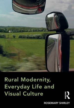 Rural Modernity, Everyday Life and Visual Culture【電子書籍】[ Rosemary Shirley ]