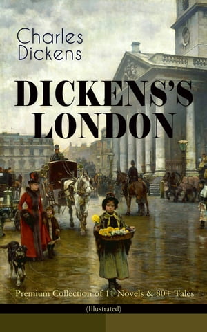 DICKENS'S LONDON - Premium Collection of 11 Novels & 80+ Tales (Illustrated) The Capital Through the Eyes of the Greatest British Author: Sketches by Boz, Oliver Twist, A Tale of Two Cities, Nicholas Nickleby, The River, The Last Cab-dri