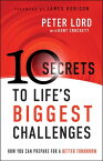 10 Secrets to Life's Biggest Challenges How You Can Prepare For a Better Tomorrow【電子書籍】[ Peter Lord ]