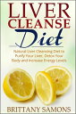 Liver Cleanse Diet Natural Liver Cleansing Diet to Purify Your Liver, Detox Your Body and Increase Energy Levels【電子書籍】 Brittany Samons