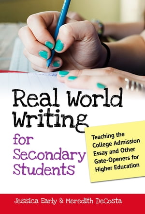 Real World Writing for Secondary Students Teaching the College Admission Essay and Other Gate-Openers for Higher Education【電子書籍】 Jessica Singer Early