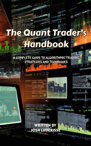 The Quant Trader's Handbook: A Complete Guide to Algorithmic Trading Strategies and Techniques【電子書籍】[ Josh Luberisse ]