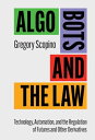 Algo Bots and the Law Technology, Automation, and the Regulation of Futures and Other Derivatives【電子書籍】 Gregory Scopino