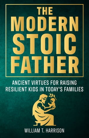 The Modern Stoic Parent Ancient Virtues for Raising Resilient Kids in Todays FamiliesŻҽҡ[ William T. Harrison ]