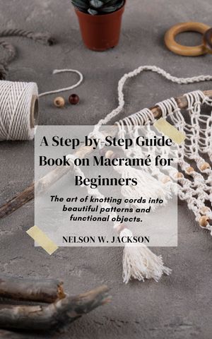A Step-by-Step Guide Book on Macramé for Beginners
