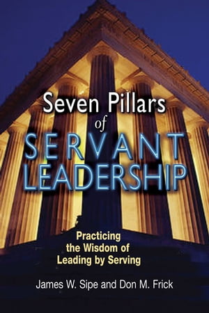 Seven Pillars of Servant Leadership: Practicing the Wisdom of Leading by Serving