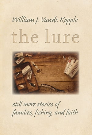 The Lure Still More Stories of Families, Fishing, and Faith【電子書籍】[ William J. Vande Kopple ]