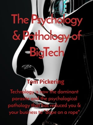 The Psychology Pathology of BigTech Technology is now the dominant parasite and the psychological pathology that has reduced you your business to dope on a rope 【電子書籍】 Tom Pickering