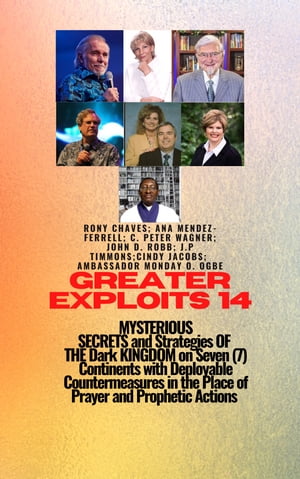 Greater Exploits – 14 MYSTERIOUS SECRETS and Strategies OF THE Dark KINGDOM on Seven (7) Continents with Deployable Countermeasures in the Place of Prayer and Prophetic Actions