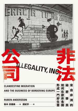 非法公司：來自非洲的祕密移民如何在歐非各國形成一門好生意 Illegality, Inc.: Clandestine Migration and the Business of Bordering Europe