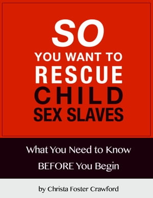 So You Want to Rescue Child Sex Slaves? What You Need to Know Before You Begin