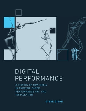 Digital Performance A History of New Media in Theater, Dance, Performance Art, and Installation【電子書籍】 Steve Dixon