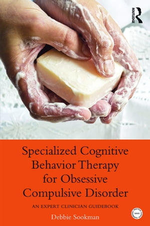 Specialized Cognitive Behavior Therapy for Obsessive Compulsive Disorder An Expert Clinician Guidebook【電子書籍】 Debbie Sookman