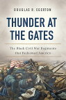 Thunder at the Gates The Black Civil War Regiments That Redeemed America【電子書籍】[ Douglas R Egerton ]