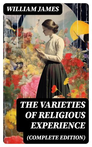 The Varieties of Religious Experience (Complete Edition)