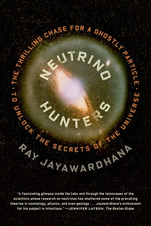 Neutrino Hunters The Thrilling Chase for a Ghostly Particle to Unlock the Secrets of the Universe【電子書籍】[ Ray Jayawardhana ]