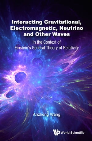 Interacting Gravitational, Electromagnetic, Neutrino And Other Waves: In The Context Of Einstein's General Theory Of Relativity【電子書籍】[ Anzhong Wang ]