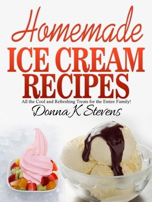 Homemade Ice Cream Recipes All the Cool and Refreshing Treats for the Entire Family!【電子書籍】[ Donna K. Stevens ]