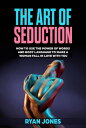 The Art of Seduction. Learn How To Use The Power Of Words And Body Language To Make A Woman Fall In Love With You【電子書籍】 Ryan Jones